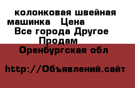 колонковая швейная машинка › Цена ­ 50 000 - Все города Другое » Продам   . Оренбургская обл.